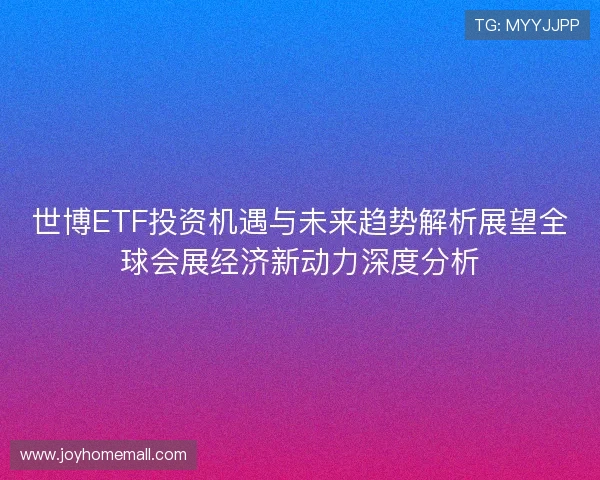 世博ETF投资机遇与未来趋势解析展望全球会展经济新动力深度分析 世博ETF投资机遇与未来趋势解析展望全球会展经济新动力深度分析